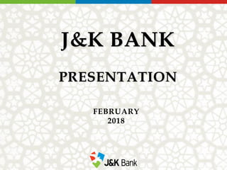 1
J&K BANK
PRESENTATION
FEBRUARY
2018
 