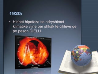 1920:
• Hidhet hipoteza se ndryshimet
klimatike vijne per shkak te cikleve qe
po peson DIELLI
 