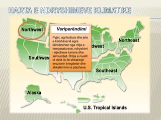 Veriperëndimi
Pyjet, agrikultura dhe jeta
e kafshëve të egra
kërcënohen nga rritja e
temperaturave, ndryshimi
i rrjedheve lumore dhe
sëmundjet. Rritja e nivelit
të detit do të shkaktojë
erozionin bregdetar dhe
shkatërrimin e plazheve
 