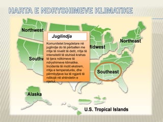 Juglindja
Komunitetet bregdetare në
juglindje do të përballen me
rritje të nivelit të detit, rritje të
intensitetit të stuhisë krahas
të tjera ndikimeve të
ndryshimeve klimatike.
Incidente të motit ekstrem,
rritja e temperaturës, dhe
përmbytjeve ka të ngjarë të
ndikojë në shëndetin e
njeriut.
 