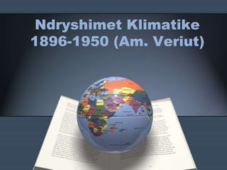 Ndryshimet Klimatike
1896-1950 (Am. Veriut)
 