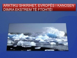 ARKTIKU SHKRIHET, EVROPËS I KANOSEN
DIMRA EKSTREM TË FTOHTË!

 