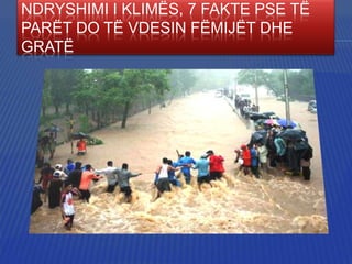 NDRYSHIMI I KLIMËS, 7 FAKTE PSE TË
PARËT DO TË VDESIN FËMIJËT DHE
GRATË

 