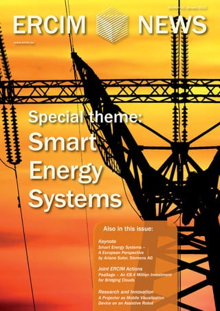 Number 92, January 2013

ERCIM

NEWS

www.ercim.eu

Special theme:

Smart
Energy
Systems

Also in this issue:
Keynote
Smart Energy Systems –
A European Perspective
by Ariane Sutor, Siemens AG

Joint ERCIM Actions
PaaSage – An €8.4 Million Investment
for Bridging Clouds

Research and Innovation
A Projector as Mobile Visualization
Device on an Assistive Robot

 