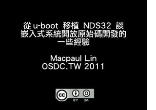 從 u-boot	 移植	 NDS32	 談
嵌入式系統開放原始碼開發的
        一些經驗

     Macpaul	Lin
    OSDC.TW	2011
 