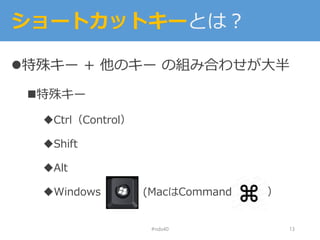 ショートカットキーとは？
特殊キー + 他のキー の組み合わせが大半
特殊キー
Ctrl（Control）
Shift
Alt
Windows (MacはCommand ）
#nds40 13
 