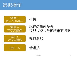 選択操作
#nds40 19
Shift +
カーソルキー 選択
Shift +
マウス操作
現在の箇所から
クリックした箇所まで選択
Ctrl +
マウス操作 複数選択
Ctrl + A 全選択
 