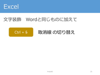 Excel
文字装飾 Wordと同じものに加えて
#nds40 25
Ctrl + 5 取消線 の切り替え
 