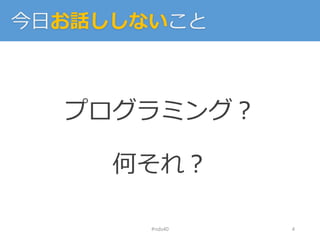 今日お話ししないこと
プログラミング？
何それ？
#nds40 4
 