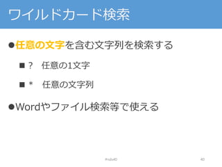 ワイルドカード検索
任意の文字を含む文字列を検索する
 ? 任意の1文字
 * 任意の文字列
Wordやファイル検索等で使える
#nds40 40
 