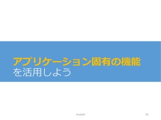 アプリケーション固有の機能
を活用しよう
#nds40 54
 