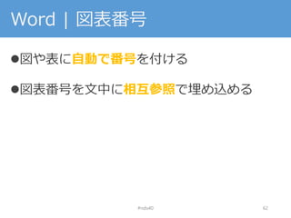Word | 図表番号
図や表に自動で番号を付ける
図表番号を文中に相互参照で埋め込める
#nds40 62
 