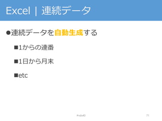 Excel | 連続データ
連続データを自動生成する
1からの連番
1日から月末
etc
#nds40 71
 