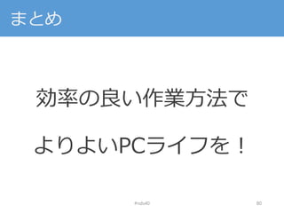 まとめ
効率の良い作業方法で
よりよいPCライフを！
#nds40 80
 