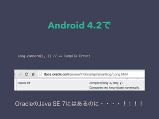 Android 4.2
Long.compare(1, 2) // => Compile Error!
OracleJava SE 7ˤϤΤ????
 