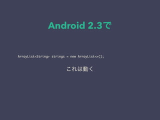 Android 2.3で
ArrayList<String> strings = new ArrayList<>();
これは動く
 