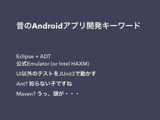 昔のAndroidアプリ開発キーワード
Eclipse + ADT
公式Emulator (or Intel HAXM)
UI以外のテストをJUnit3で動かす
Ant? 知らない子ですね
Maven? うっ、頭が・・・
 