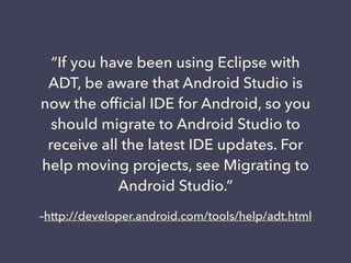 –http://developer.android.com/tools/help/adt.html
“If you have been using Eclipse with
ADT, be aware that Android Studio i...