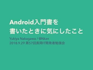 Android
Yukiya Nakagawa / @Nkzn
2018.9.29 57 IT
 