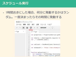 スケジュール実行
• 1時間おきにした場合、何分に発動するかはラン
ダム。一度決まったらその時間に発動する
 