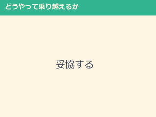 どうやって乗り越えるか
妥協する
 