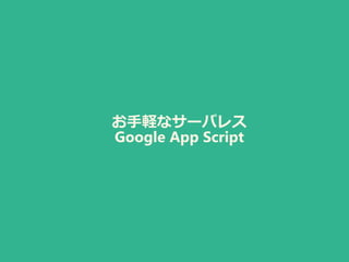 お手軽なサーバレス
Google App Script
 