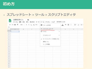初め方
• スプレッドシート > ツール > スクリプトエディタ
 