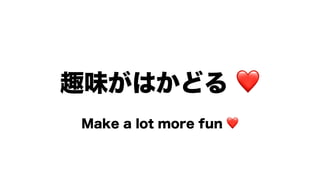 趣味がはかどる ❤
Make a lot more fun ❤
 