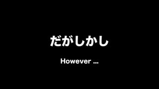 だがしかし
However ...
 