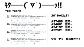ｷﾀ━━(ﾟ∀ﾟ)━━ｯ!!
Yes! Yeah!!
2019/02/21
AS7488 返却ッ
AS4681 返却ッ
AS4197 返却ッ
AS2521 返却ッ
全部 ヤフー株式会社ッ！
 