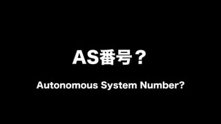 AS番号？
Autonomous System Number?
 