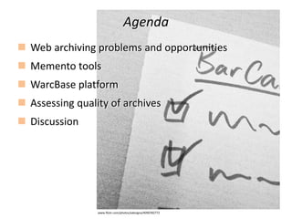 www.flickr.com/photos/adesigna/4090782772
Agenda
Web archiving problems and opportunities
Memento tools
WarcBase platform
...