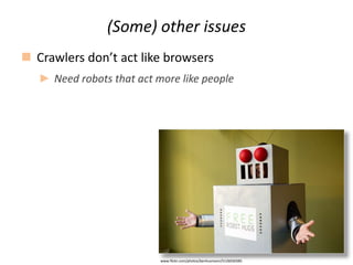 (Some) other issues
 Crawlers don’t act like browsers
► Need robots that act more like people
www.flickr.com/photos/benhu...