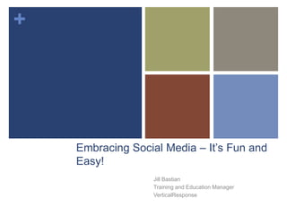 +
Embracing Social Media – It’s Fun and
Easy!
Jill Bastian
Training and Education Manager
VerticalResponse
 