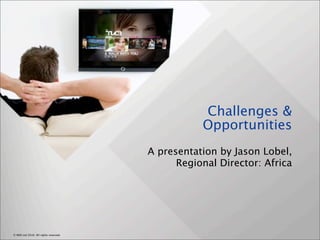 Challenges &
                                                  Opportunities
                                       A presentation by Jason Lobel,
                                             Regional Director: Africa




© NDS Ltd 2010. All rights reserved.
 
