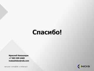 Спасибо!


Ираклий Накашидзе
+7 903 599 4469
inakashidze@nds.com
 