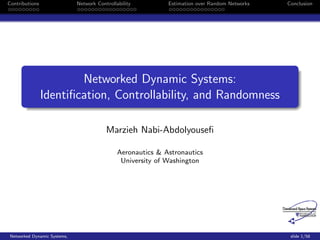 Contributions                 Network Controllability         Estimation over Random Networks   Conclusion




                        Networked Dynamic Systems:
                Identiﬁcation, Controllability, and Randomness

                                          Marzieh Nabi-Abdolyouseﬁ

                                               Aeronautics & Astronautics
                                                University of Washington




 Networked Dynamic Systems,                                                                      slide 1/58
 