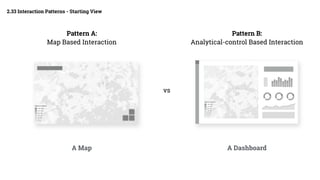 2.33 Interaction Patterns - Starting View
Pattern A:
Map Based Interaction
Pattern B:
Analytical-control Based Interaction
A Map A Dashboard
vs
 