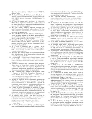 Operating Systems Design and Implementation, OSDI ’10,                  Runtime Constraints. In Proceedings of the 5th ACM Sympo-
       February 2010.                                                          sium on Information, Computer and Communications Secu-
[15]    W. Enck, D. Octeau, P. McDaniel, and S. Chaudhuri. A                   rity, ASIACCS ’10, April 2010.
       Study of Android Application Security. In Proceedings of the     [29]    Nils. The Risk you carry in your Pocket. https://
       20th USENIX Security Symposium, USENIX Security ’11,                    media.blackhat.com/bh-ad-10/Nils/Black-
       August 2011.                                                            Hat-AD-2010-android-sandcastle-slides.
[16]    W. Enck, M. Ongtang, and P. McDaniel. On Lightweight                   pdf.
       Mobile Phone Application Certiﬁcation. In Proceedings of         [30]    M. Ongtang, S. E. McLaughlin, W. Enck, and P. D. Mc-
       the 16th ACM Conference on Computer and Communications                  Daniel. Semantically Rich Application-Centric Security in
       Security, CCS ’09, February 2009.                                       Android. In Proceedings of the 25th Annual Computer Secu-
[17]    A. P. Felt, E. Chin, S. Hanna, D. Song, and D. Wagner. An-             rity Applications Conference, ACSAC ’09, December 2009.
       droid Permissions Demystiﬁed. In Proceedings of the 18th         [31]    R. Schlegel, K. Zhang, X. Zhou, M. Intwala, A. Kapa-
       ACM Conference on Computer and Communications Secu-                     dia, and X. Wang. Soundcomber: A Stealthy and Context-
       rity, CCS ’11, October 2011.                                            Aware Sound Trojan for Smartphones. In Proceedings of the
[18]    A. P. Felt, M. Finifter, E. Chin, S. Hanna, and D. Wagner. A           18th Annual Network and Distributed System Security Sym-
       Survey of Mobile Malware In The Wild. In Proceedings of                 posium, NDSS ’11, February 2011.
       the ACM CCS Workshop on Security and Privacy in Smart-           [32]    R. Siles. The Seven Deadly Sins of Security Vulnerability
       phones and Mobile Devices, October 2011.                                Reporting. http://blog.taddong.com/2010/08/
[19]    A. P. Felt, H. Wang, A. Moschuk, S. Hanna, and E. Chin.                seven-deadly-sins-of-security.html.
       Permission Re-Delegation: Attacks and Defenses. In Pro-          [33]    R. M. Smith. Accidental Trojan Horses. http://www.
       ceedings of the 20th USENIX Security Symposium, USENIX                  computerbytesman.com/acctroj/.
       Security ’11, August 2011.                                       [34]    M. Sridharan and R. Bod´k. Reﬁnement-Based Context-
                                                                                                           ı
[20]    A. P. Fuchs, A. Chaudhuri, and J. S. Foster. SCan-                     Sensitive Points-To Analysis for Java. In Proceedings of
       Droid: Automated Security Certiﬁcation of Android Applica-              the 2006 ACM SIGPLAN Conference on Programming Lan-
       tions. http://www.cs.umd.edu/˜avik/papers/                              guage Design and Implementation, PLDI ’06, June 2006.
                                                                        [35]    B. Steensgaard. Points-to Analysis in Almost Linear Time.
       scandroidascaa.pdf.
[21]    N. Hardy. The Confused Deputy, or Why Capabilities Might               In Proceedings of the 23rd ACM SIGPLAN-SIGACT Sympo-
       Have Been Invented. In ACM Operating Systems Review,                    sium on Principles of Programming Languages), POPL ’96,
       volume 22, pages 36–38, 1988.                                           January 1996.
[22]    J. Hildenbrand. 150,000 apps in Android Market, tripled         [36]    S. Vandebogart, P. Efstathopoulos, E. Kohler, M. Krohn,
       in 9 months.            http://www.androidcentral.                      C. Frey, D. Ziegler, F. Kaashoek, R. Morris, and D. Mazi` res.
                                                                                                                                        e
       com/150k-apps-android-market-tripled-9-                                 Labels and Event Processes in the Asbestos Operating Sys-
       months.                                                                 tem. ACM Transactions on Computer Systems 25(4), De-
[23]    P. Hornyack, S. Han, J. Jung, S. Schechter, and D. Wetherall.          cember 2007.
       “These Aren’t the Droids You’re Looking For”: Retroﬁtting        [37]    X. Wang, Z. Li, J. Y. Choi, and N. Li. PRECIP: Prac-
       Android to Protect Data from Imperious Applications. In                 tical and Retroﬁttable Conﬁdential Information Protection
       Proceedings of the 18th ACM Conference on Computer and                  Against Spyware Surveillance. In Proceedings of the 16th
       Communications Security, CCS ’11, October 2011.                         Network and Distributed System Security Symposium, NDSS
[24]    IDC. Android Rises, Symbian 3 and Windows Phone                        ’08, February 2008.
       7 Launch as Worldwide Smartphone Shipments In-                   [38]    A. R. Yumerefendi, B. Mickle, and L. P. Cox. TightLip:
       crease 87.2% Year Over Year.                   http://www.              Keeping Applications from Spilling the Beans. In Proceed-
       idc.com/about/viewpressrelease.jsp?                                     ings of the 4th Symposium on Networked Systems Design and
       containerId=prUS22689111.                                               Implementation, NSDI ’07, April 2007.
[25]    X. Jiang, A. Walters, D. Xu, E. H. Spafford, F. Buchholz, and   [39]    N. Zeldovich, S. Boyd-Wickizer, E. Kohler, and D. Mazi` res.
                                                                                                                                        e
       Y.-M. Wang. Provenance-Aware Tracing of Worm Break-                     Making Information Flow Explicit in HiStar. In Proceedings
       in and Contaminations: A Process Coloring Approach. In                  of the 7th USENIX Symposium on Operating Systems Design
       Proceedings of the 26th IEEE International Conference on                and Implementation, OSDI ’06, November 2006.
                                                                        [40]    W. Zhou, Y. Zhou, X. Jiang, and P. Ning. DroidMOSS: De-
       Distributed Computing Systems, ICDCS ’06, July 2006.                    tecting Repackaged Smartphone Applications in Third-Party
[26]    J. Jung, A. Sheth, B. Greenstein, D. Wetherall, G. Maga-
       nis, and T. Kohno. Privacy Oracle: A System for Finding                 Android Marketplaces. In Proceedings of the 2nd ACM Con-
       Application Leaks with Black Box Differential Testing. In               ference on Data and Application Security and Privacy, CO-
       Proceedings of the 15th ACM Conference on Computer and                  DASPY’12, 2012.
                                                                        [41]    Y. Zhou, Z. Wang, W. Zhou, and X. Jiang. Hey, You, Get
       Communications Security, CCS ’08, October 2008.                         Off My Market: Detecting Malicious Apps in Alternative
[27]    K. Mahaffey and J. Hering. App Attack-Surviving the
                                                                               Android Markets. In Proceedings of the 16th Network and
       Explosive Growth of Mobile Apps. https://media.
                                                                               Distributed System Security Symposium, NDSS ’12, Febru-
       blackhat.com/bh-us-10/presentations/
                                                                               ary 2012.
       Mahaffey_Hering/Blackhat-USA-2010-                               [42]    Y. Zhou, X. Zhang, X. Jiang, and V. Freeh.             Tam-
       Mahaffey-Hering-Lookout-App-Genome-                                     ing Information-Stealing Smartphone Applications (on An-
       slides.pdf.                                                             droid). In Proceedings of the 4th International Conference on
[28]    M. Nauman, S. Khan, and X. Zhang. Apex: Extending An-
                                                                               Trust and Trustworthy Computing, TRUST ’11, June 2011.
       droid Permission Model and Enforcement with User-Deﬁned
 