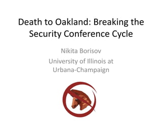 Death to Oakland: Breaking the
  Security Conference Cycle
           Nikita Borisov
       University of Illinois at
        Urbana-Champaign
 