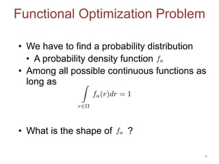 Functional Optimization Problem
• We have to find a probability distribution
• A probability density function
• Among all possible continuous functions as
long as
• What is the shape of ?
8
fa
Z
r2⌦
fa(r)dr = 1
fa
 