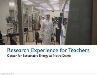 Research Experience for Teachers
           Center for Sustainable Energy at Notre Dame




Saturday, February 23, 13
 