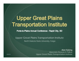 Upper Great Plains Transportation Institute
                North Dakota State University, Fargo
                                            y     g



                                                          Alan Dybing
                                           Associate Research Fellow
9/9/10                       Upper Great Plains Transportation Institute
 