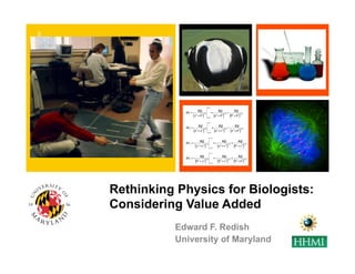+




    Rethinking Physics for Biologists:
    Considering Value Added
              Edward F. Redish
              University of Maryland
 