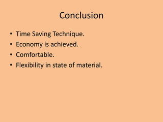 Conclusion
•   Time Saving Technique.
•   Economy is achieved.
•   Comfortable.
•   Flexibility in state of material.
 