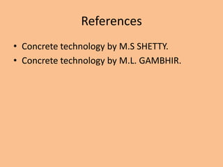 References
• Concrete technology by M.S SHETTY.
• Concrete technology by M.L. GAMBHIR.
 