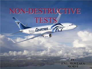 NON-DESTRUCTIVE TESTS 
BY: 
ENG. MOSTAFA MORSY  