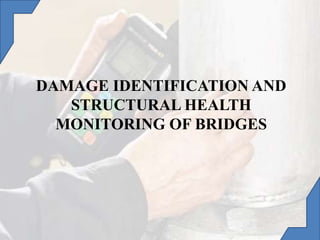 DAMAGE IDENTIFICATION AND
STRUCTURAL HEALTH
MONITORING OF BRIDGES
 