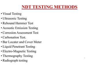 • Visual Testing
• Ultrasonic Testing
• Rebound Hammer Test
• Acoustic Emission Testing
• Corrosion Assessment Test
• Carbonation Test.
• Bar Locater and Cover Meter
• Liquid Penetrant Testing
• Electro-Magnetic Testing
• Thermography Testing
• Radiograph testing
NDT TESTING METHODS
8
 