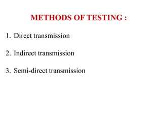 METHODS OF TESTING :
1. Direct transmission
2. Indirect transmission
3. Semi-direct transmission
 